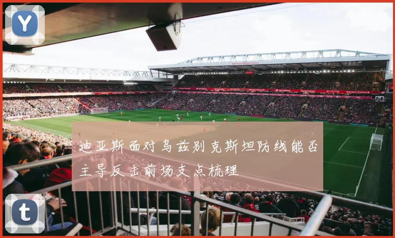 迪亚斯面对乌兹别克斯坦防线能否主导反击前场支点梳理