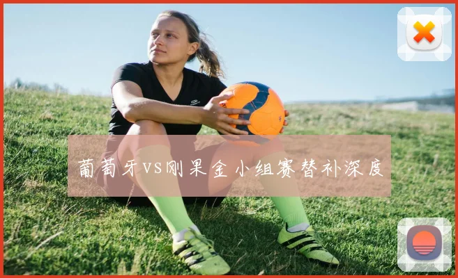 葡萄牙vs刚果金小组赛替补深度