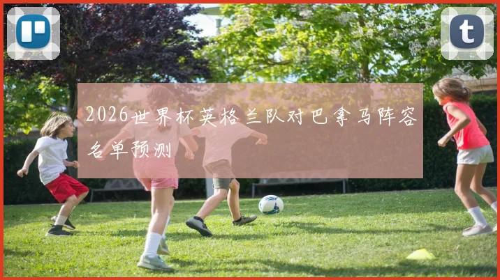 2026世界杯英格兰队对巴拿马阵容名单预测