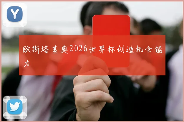 欧斯塔基奥2026世界杯创造机会能力