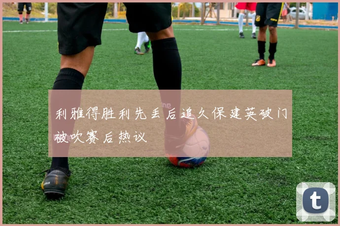 利雅得胜利先丢后追久保建英破门被吹赛后热议