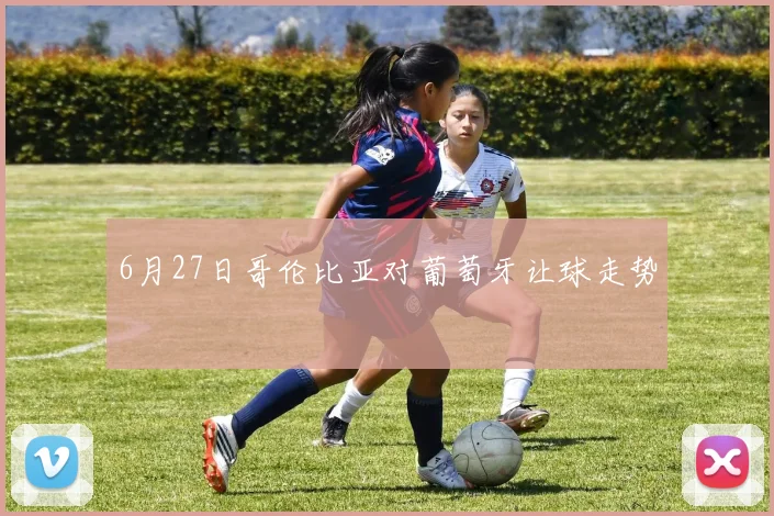 6月27日哥伦比亚对葡萄牙让球走势