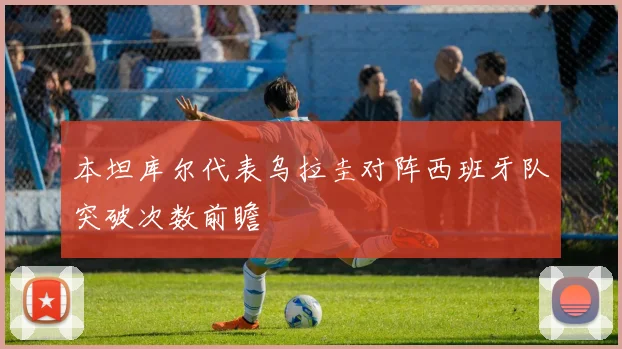 本坦库尔代表乌拉圭对阵西班牙队突破次数前瞻