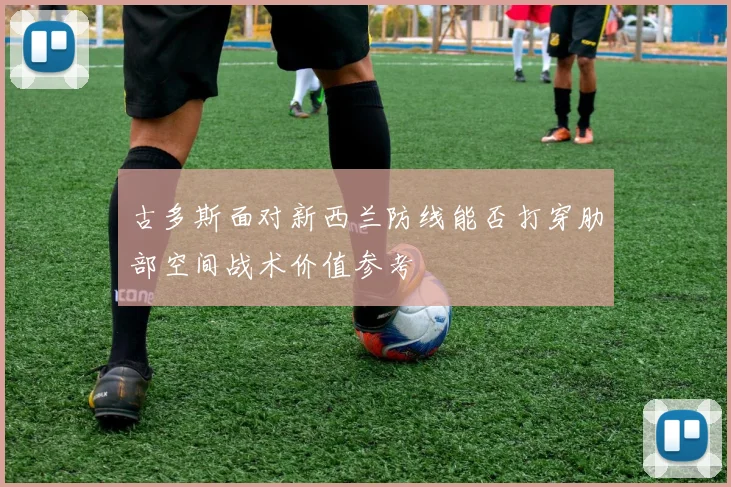 古多斯面对新西兰防线能否打穿肋部空间战术价值参考