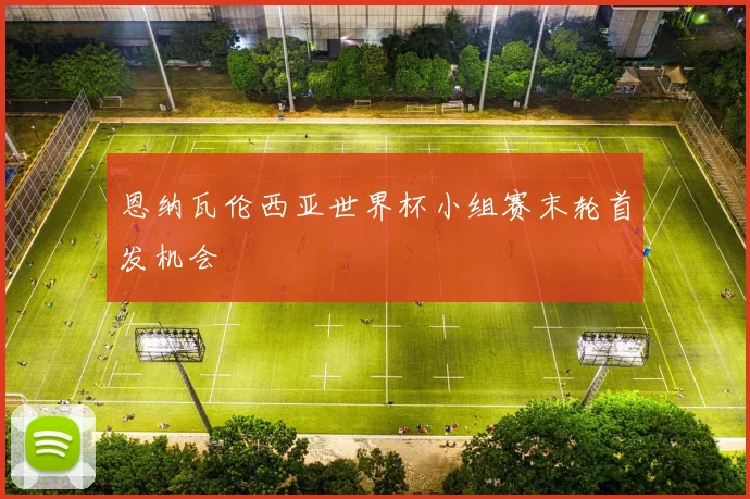 恩纳瓦伦西亚世界杯小组赛末轮首发机会