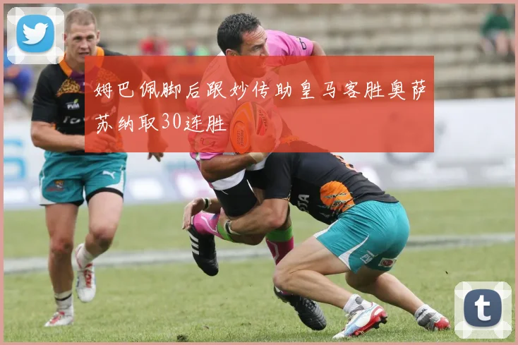 姆巴佩脚后跟妙传助皇马客胜奥萨苏纳取30连胜