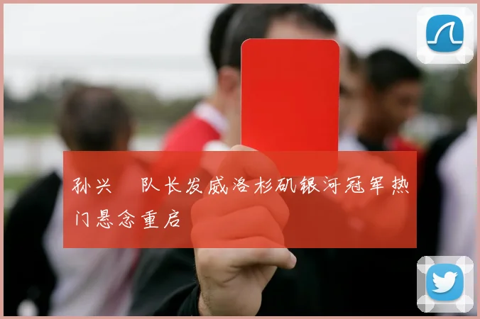 孙兴慜队长发威洛杉矶银河冠军热门悬念重启