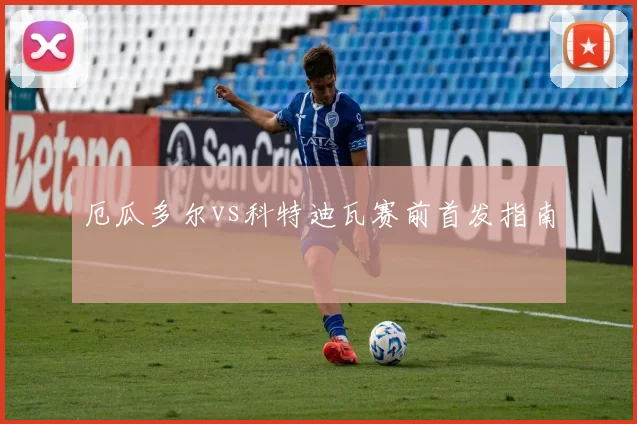 厄瓜多尔vs科特迪瓦赛前首发指南