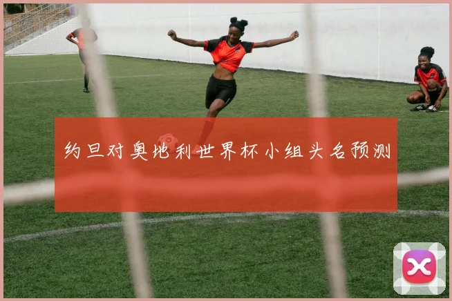 约旦对奥地利世界杯小组头名预测