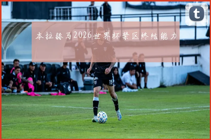 本拉赫马2026世界杯禁区终结能力