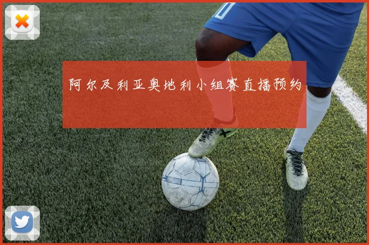 阿尔及利亚奥地利小组赛直播预约