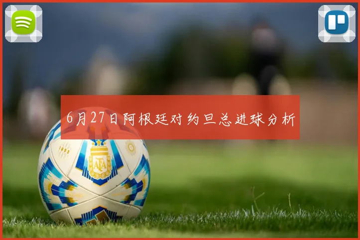6月27日阿根廷对约旦总进球分析