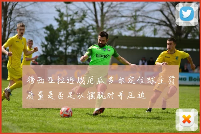 穆西亚拉迎战厄瓜多尔定位球主罚质量是否足以摆脱对手压迫