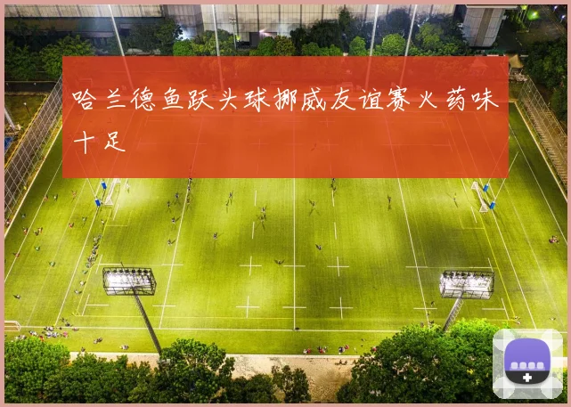 哈兰德鱼跃头球挪威友谊赛火药味十足