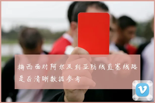 梅西面对阿尔及利亚防线直塞线路是否清晰数据参考