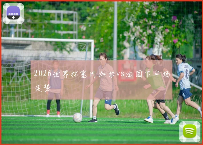 2026世界杯塞内加尔vs法国下半场走势
