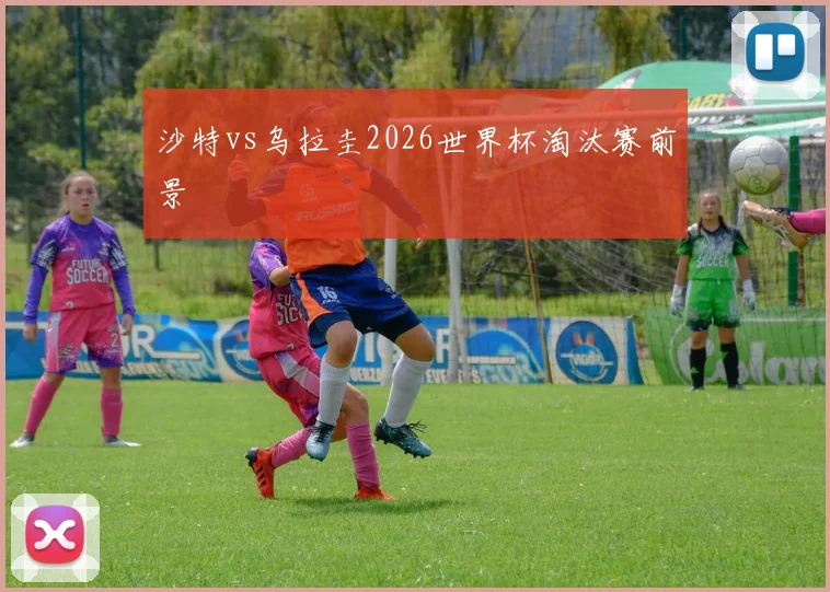 沙特vs乌拉圭2026世界杯淘汰赛前景