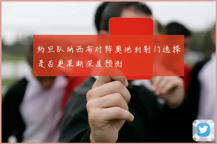 约旦队纳西布对阵奥地利射门选择是否更果断深度预测