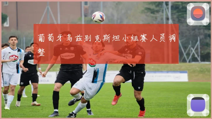 葡萄牙乌兹别克斯坦小组赛人员调整