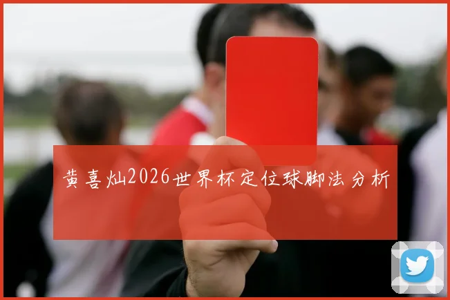 黄喜灿2026世界杯定位球脚法分析