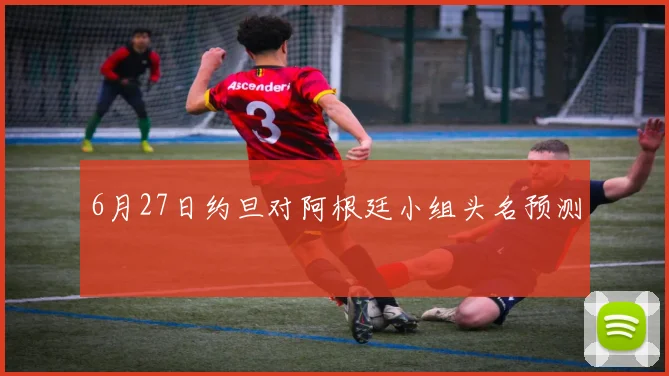 6月27日约旦对阿根廷小组头名预测