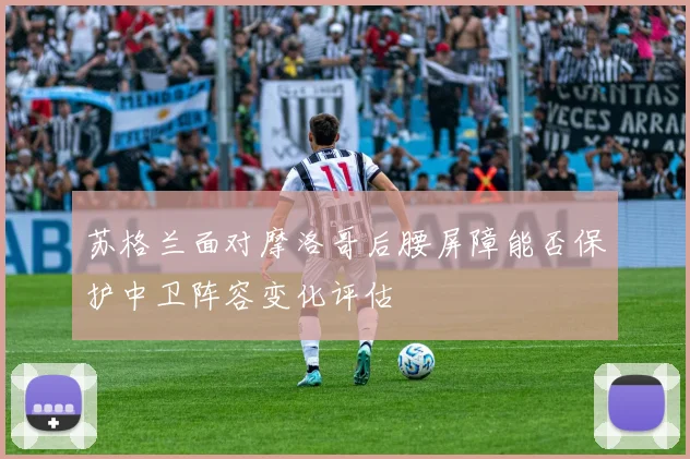 苏格兰面对摩洛哥后腰屏障能否保护中卫阵容变化评估