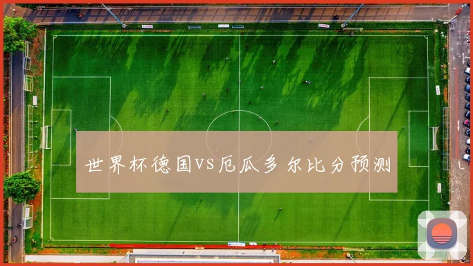 世界杯德国vs厄瓜多尔比分预测