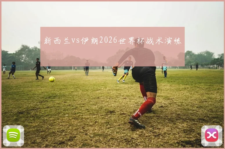 新西兰vs伊朗2026世界杯战术演练