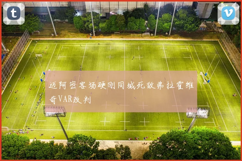 迈阿密客场硬刚同城死敌弗拉霍维奇VAR改判