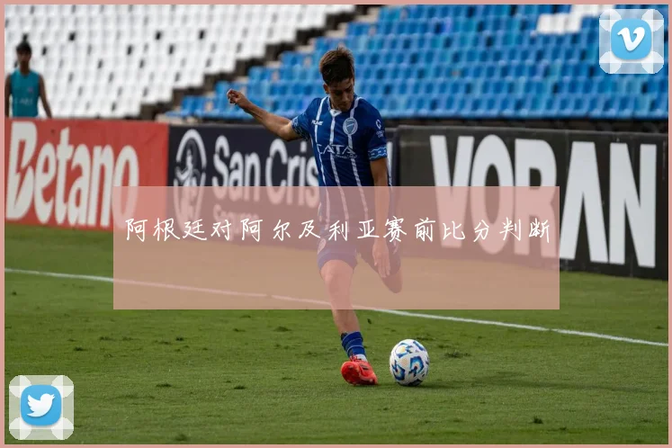 阿根廷对阿尔及利亚赛前比分判断