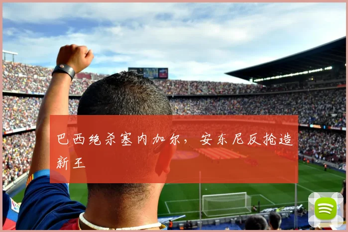 巴西绝杀塞内加尔，安东尼反抢造新王