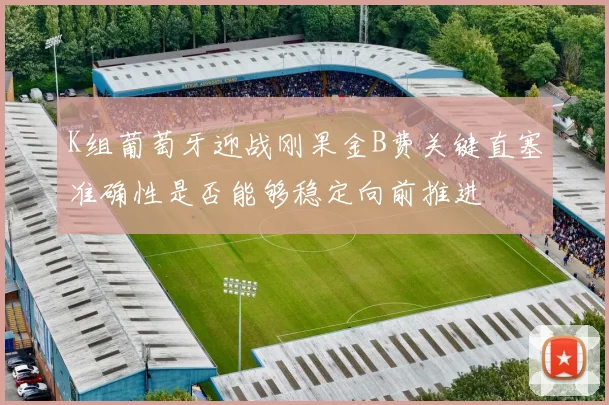 K组葡萄牙迎战刚果金B费关键直塞准确性是否能够稳定向前推进
