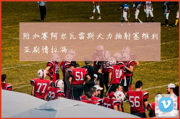 附加赛阿尔瓦雷斯大力抽射塞维利亚剧情拉满