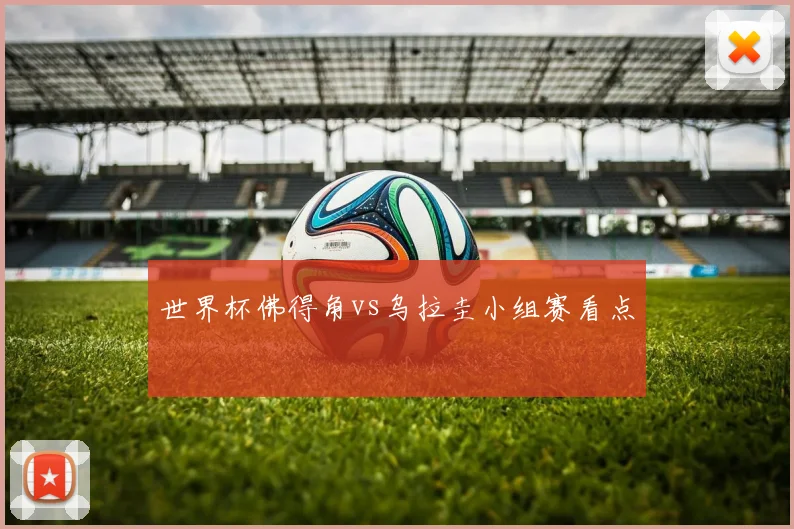 世界杯佛得角vs乌拉圭小组赛看点
