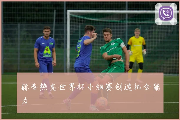 赫洛热克世界杯小组赛创造机会能力
