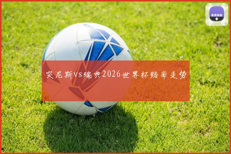 突尼斯vs瑞典2026世界杯赔率走势