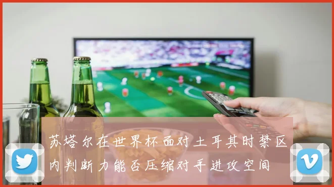 苏塔尔在世界杯面对土耳其时禁区内判断力能否压缩对手进攻空间