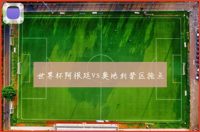 世界杯阿根廷vs奥地利禁区抢点