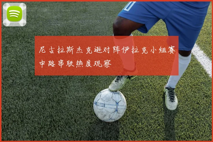 尼古拉斯杰克逊对阵伊拉克小组赛中路串联热度观察