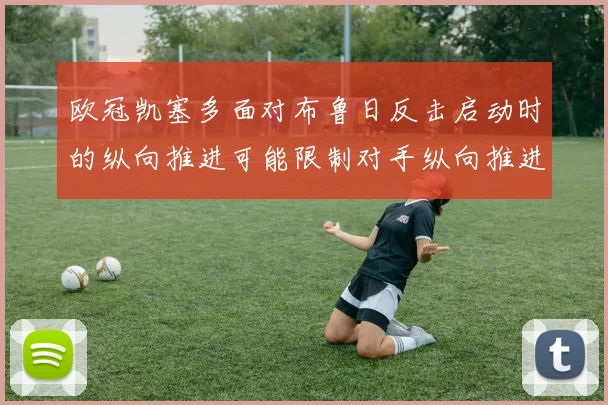 欧冠凯塞多面对布鲁日反击启动时的纵向推进可能限制对手纵向推进