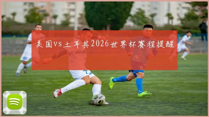 美国vs土耳其2026世界杯赛程提醒