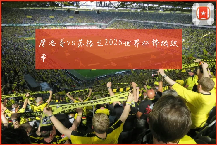 摩洛哥vs苏格兰2026世界杯锋线效率