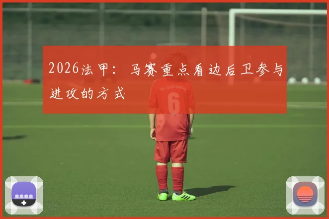 2026法甲:马赛重点看边后卫参与进攻的方式