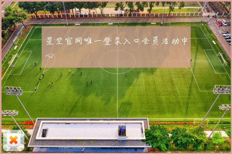 星空官网唯一登录入口会员活动中心
