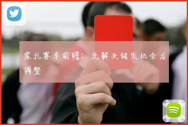 蒙扎赛季前瞻:先解决错失机会后调整