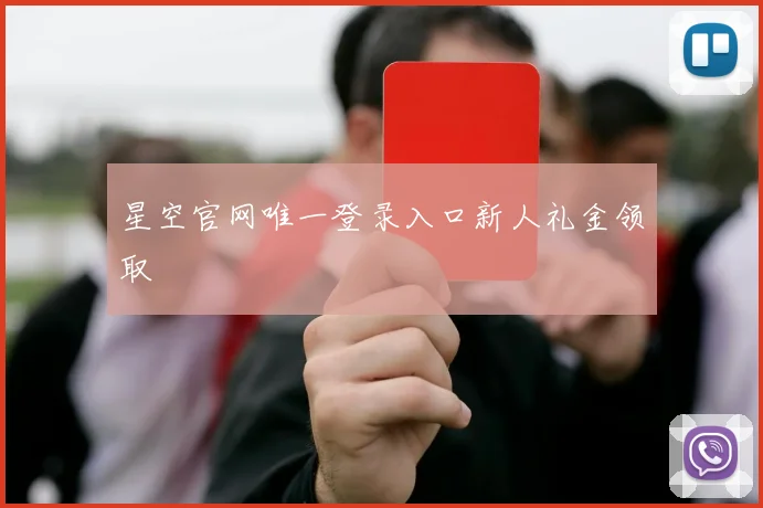 星空官网唯一登录入口新人礼金领取