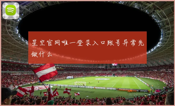 星空官网唯一登录入口账号异常先做什么
