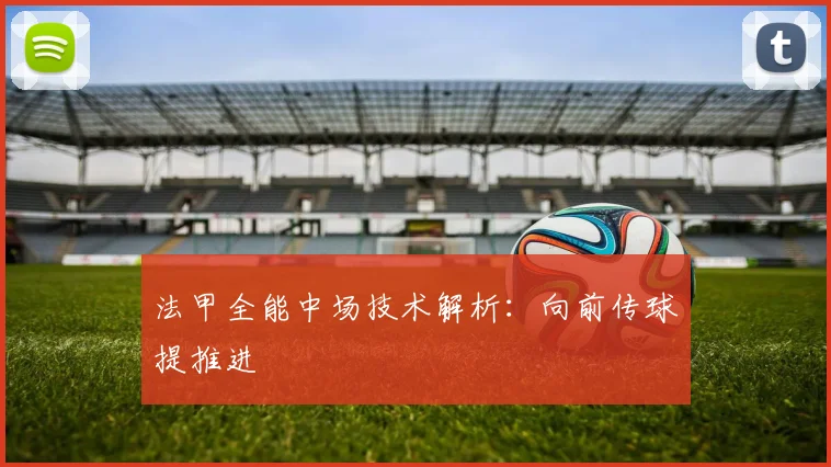 法甲全能中场技术解析:向前传球提推进