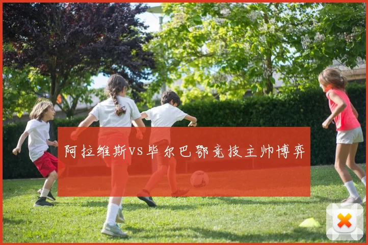 阿拉维斯vs毕尔巴鄂竞技主帅博弈