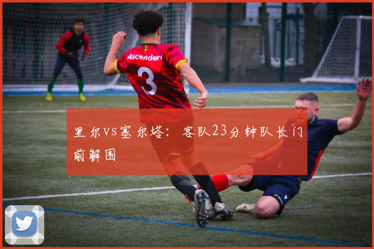 里尔vs塞尔塔:客队23分钟队长门前解围